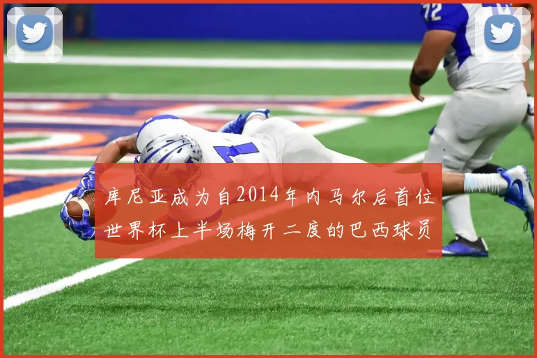 库尼亚成为自2014年内马尔后首位世界杯上半场梅开二度的巴西球员