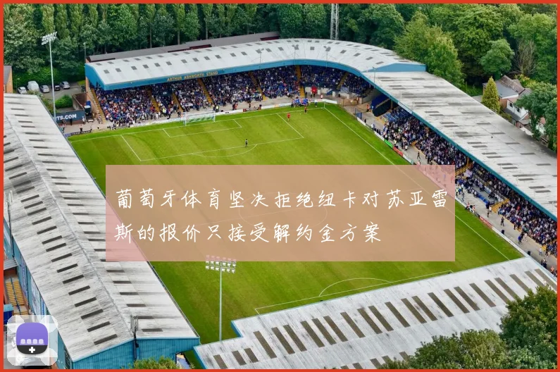 葡萄牙体育坚决拒绝纽卡对苏亚雷斯的报价只接受解约金方案