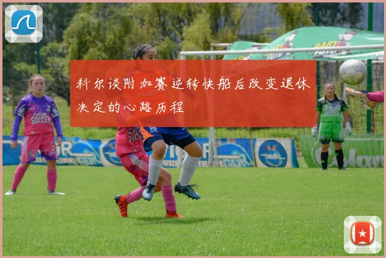 科尔谈附加赛逆转快船后改变退休决定的心路历程