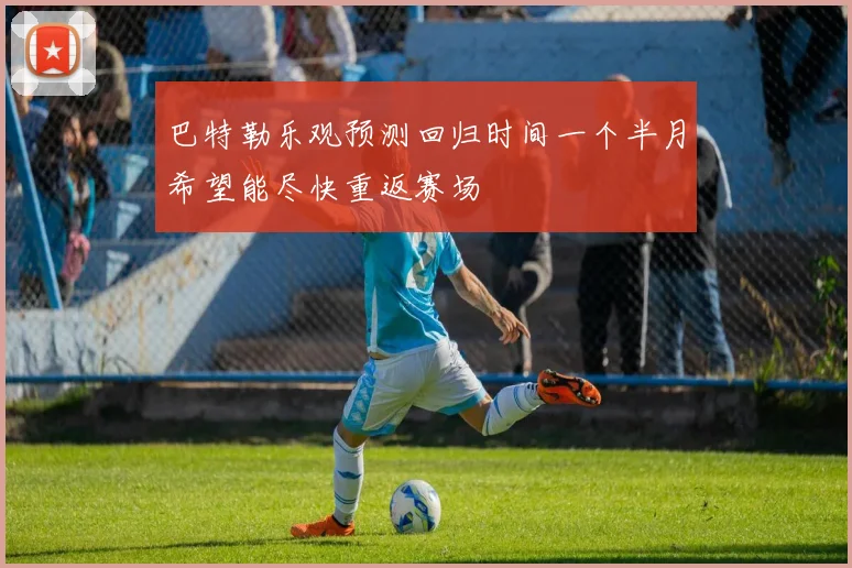 巴特勒乐观预测回归时间一个半月希望能尽快重返赛场