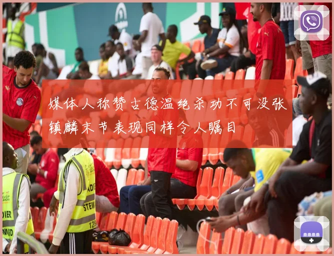 媒体人称赞古德温绝杀功不可没张镇麟末节表现同样令人瞩目